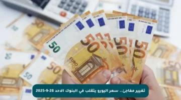 تغيير مفاجئ.. سعر اليورو يتقلب في البنوك الأحد 28-9-2025